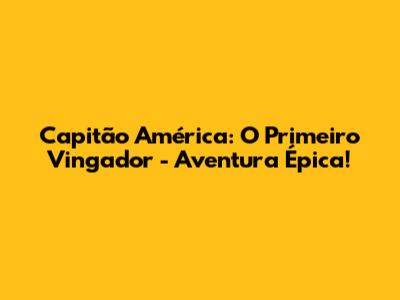 Capitão América: O Primeiro Vingador - Aventura Épica!