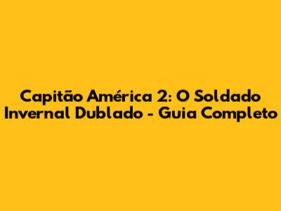 Capitão América 2: O Soldado Invernal Dublado - Guia Completo