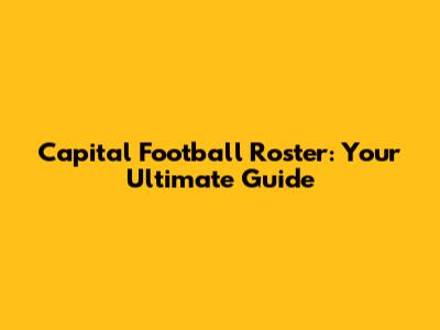 Capital Football Roster: Your Ultimate Guide