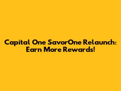Capital One SavorOne Relaunch: Earn More Rewards!