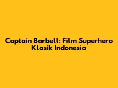 Captain Barbell: Film Superhero Klasik Indonesia