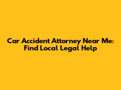 Car Accident Attorney Near Me: Find Local Legal Help