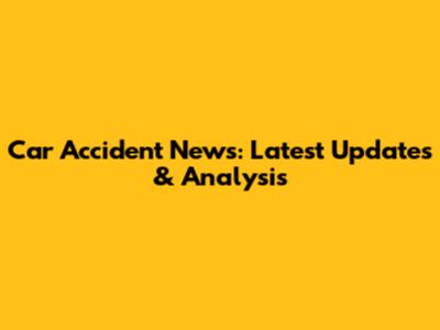 Car Accident News: Latest Updates & Analysis