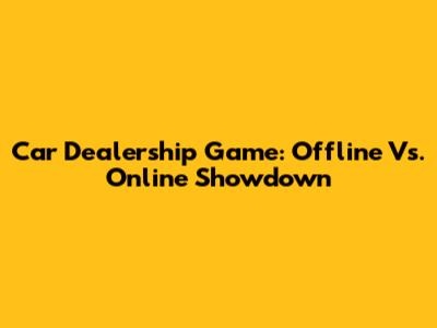 Car Dealership Game: Offline Vs. Online Showdown