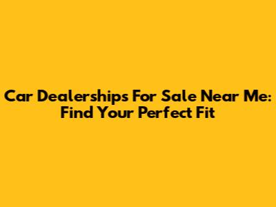 Car Dealerships For Sale Near Me: Find Your Perfect Fit