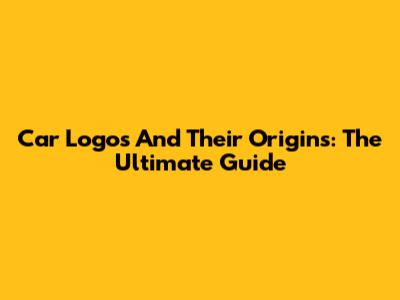 Car Logos And Their Origins: The Ultimate Guide