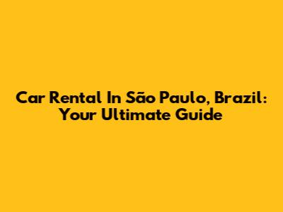 Car Rental In São Paulo, Brazil: Your Ultimate Guide