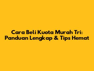 Cara Beli Kuota Murah Tri: Panduan Lengkap & Tips Hemat