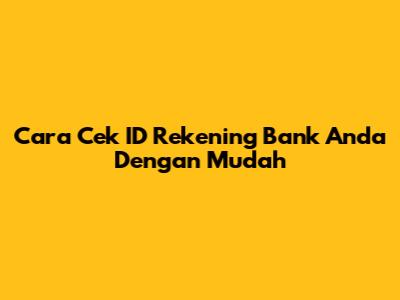 Cara Cek ID Rekening Bank Anda Dengan Mudah