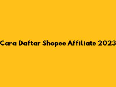 Cara Daftar Shopee Affiliate 2023