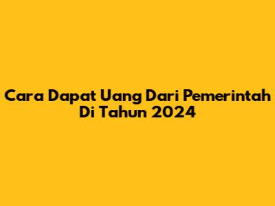 Cara Dapat Uang Dari Pemerintah Di Tahun 2024