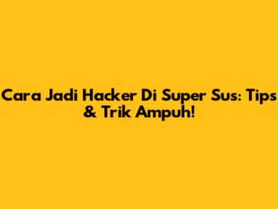 Cara Jadi Hacker Di Super Sus: Tips & Trik Ampuh!
