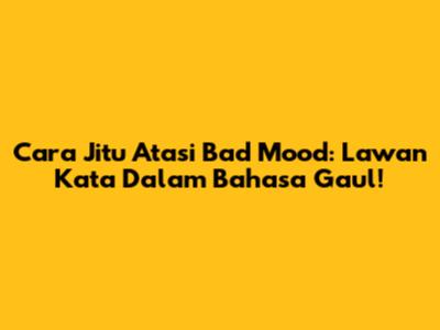 Cara Jitu Atasi Bad Mood: Lawan Kata Dalam Bahasa Gaul!