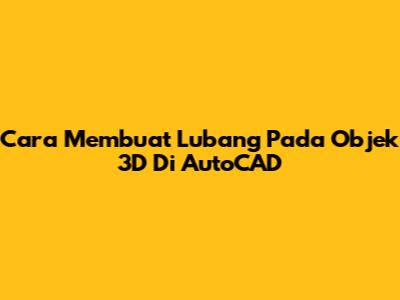 Cara Membuat Lubang Pada Objek 3D Di AutoCAD