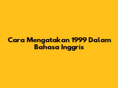 Cara Mengatakan "1999" Dalam Bahasa Inggris