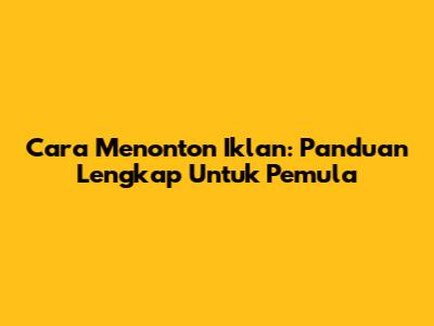 Cara Menonton Iklan: Panduan Lengkap Untuk Pemula