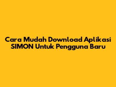 Cara Mudah Download Aplikasi SIMON Untuk Pengguna Baru