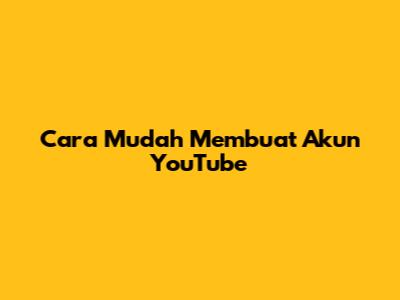 Cara Mudah Membuat Akun YouTube