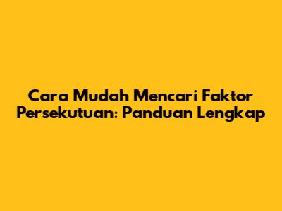 Cara Mudah Mencari Faktor Persekutuan: Panduan Lengkap