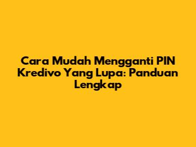 Cara Mudah Mengganti PIN Kredivo Yang Lupa: Panduan Lengkap