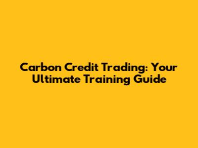 Carbon Credit Trading: Your Ultimate Training Guide