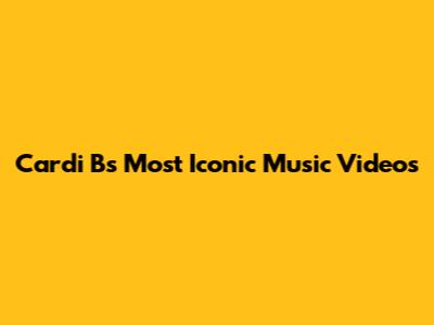 Cardi B's Most Iconic Music Videos