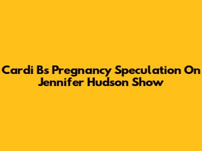 Cardi B's Pregnancy Speculation On Jennifer Hudson Show
