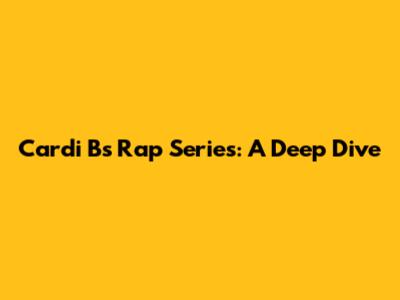 Cardi B's Rap Series: A Deep Dive