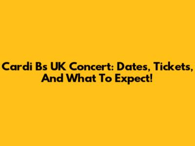 Cardi B's UK Concert: Dates, Tickets, And What To Expect!