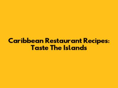 Caribbean Restaurant Recipes: Taste The Islands