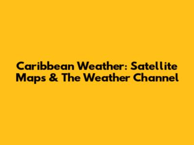 Caribbean Weather: Satellite Maps & The Weather Channel
