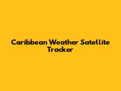 Caribbean Weather Satellite Tracker