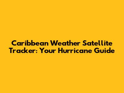 Caribbean Weather Satellite Tracker: Your Hurricane Guide