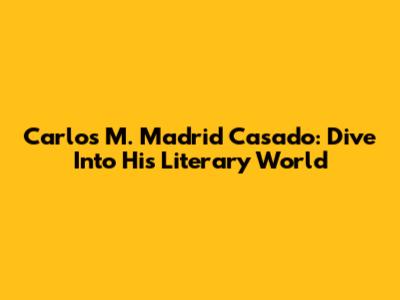 Carlos M. Madrid Casado: Dive Into His Literary World