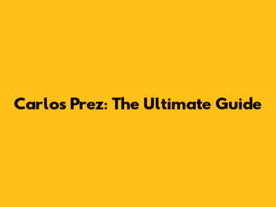 Carlos Prez: The Ultimate Guide