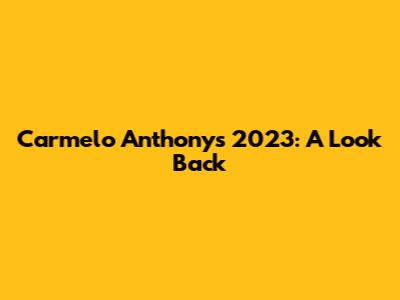 Carmelo Anthony's 2023: A Look Back