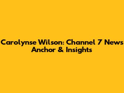 Carolynse Wilson: Channel 7 News Anchor & Insights