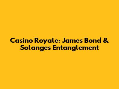 Casino Royale: James Bond & Solange's Entanglement