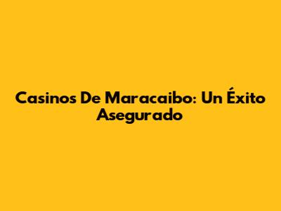 Casinos De Maracaibo: Un Éxito Asegurado