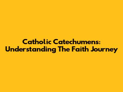 Catholic Catechumens: Understanding The Faith Journey
