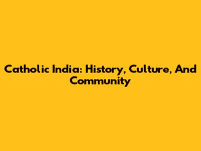 Catholic India: History, Culture, And Community