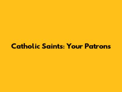 Catholic Saints: Your Patrons
