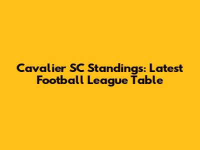 Cavalier SC Standings: Latest Football League Table