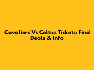 Cavaliers Vs Celtics Tickets: Find Deals & Info