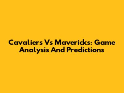 Cavaliers Vs Mavericks: Game Analysis And Predictions