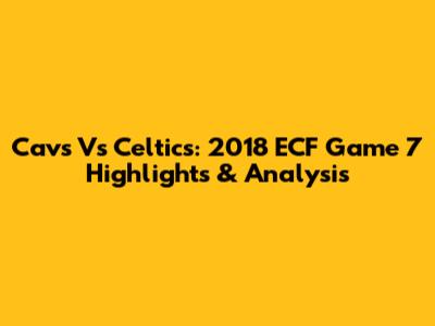 Cavs Vs Celtics: 2018 ECF Game 7 Highlights & Analysis