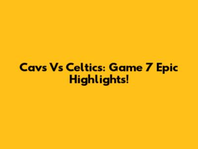 Cavs Vs Celtics: Game 7 Epic Highlights!