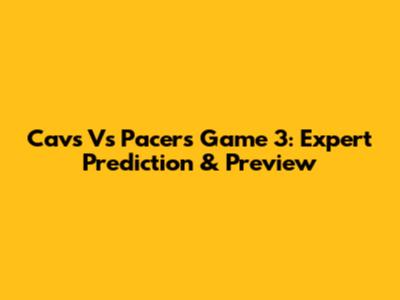 Cavs Vs Pacers Game 3: Expert Prediction & Preview