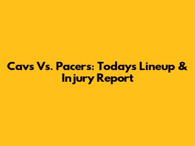 Cavs Vs. Pacers: Today's Lineup & Injury Report