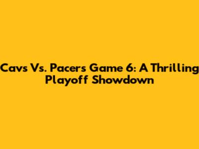 Cavs Vs. Pacers Game 6: A Thrilling Playoff Showdown